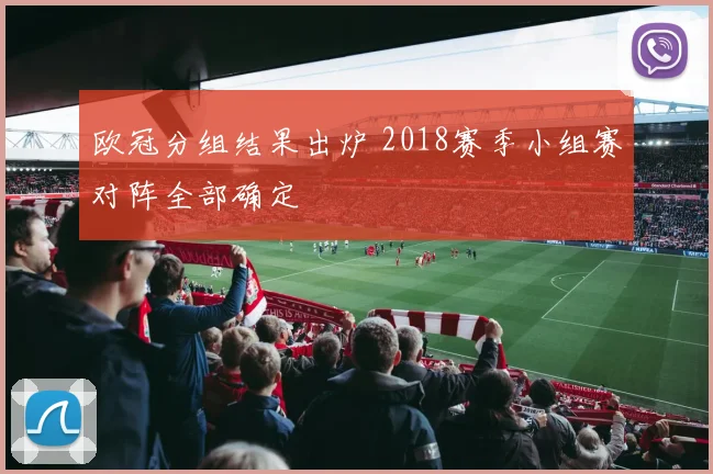 欧冠分组结果出炉 2018赛季小组赛对阵全部确定