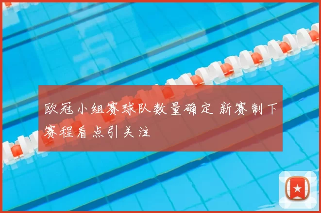 欧冠小组赛球队数量确定 新赛制下赛程看点引关注