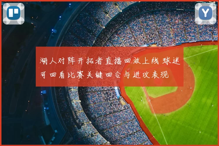 湖人对阵开拓者直播回放上线 球迷可回看比赛关键回合与进攻表现