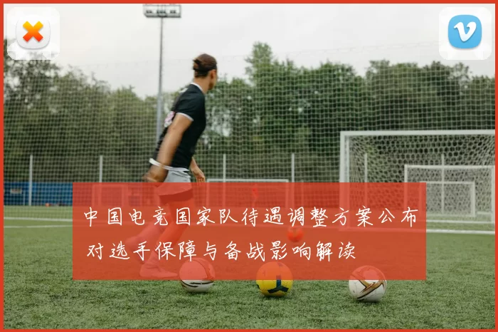 中国电竞国家队待遇调整方案公布 对选手保障与备战影响解读