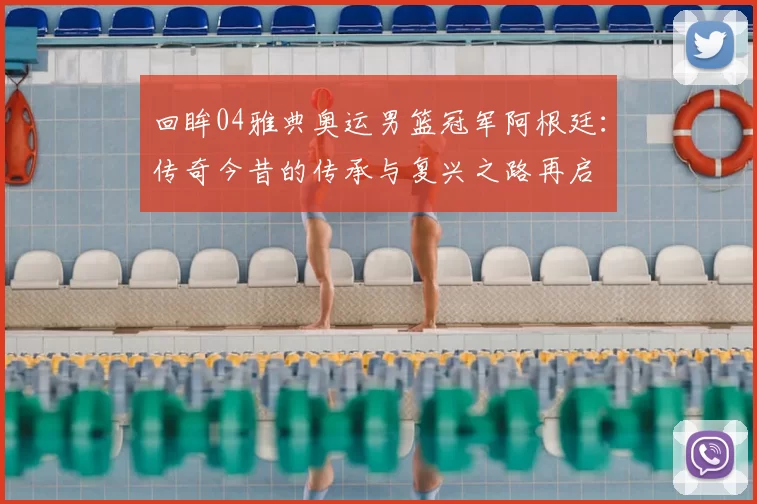 回眸04雅典奥运男篮冠军阿根廷：传奇今昔的传承与复兴之路再启