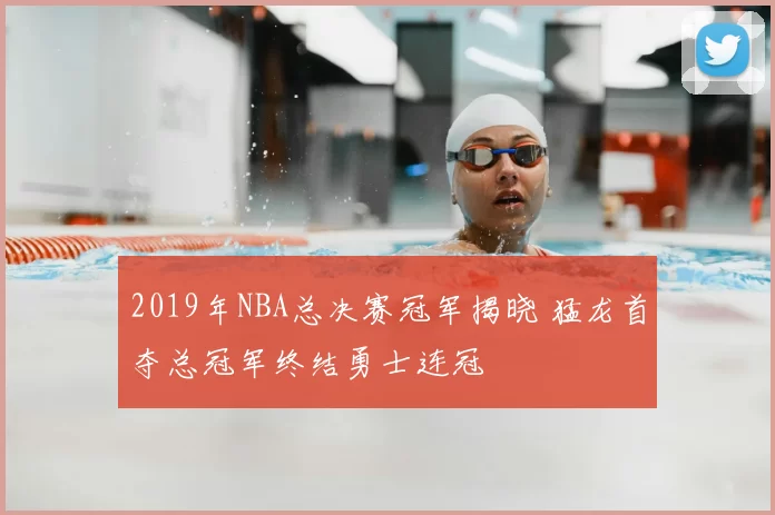 2019年NBA总决赛冠军揭晓 猛龙首夺总冠军终结勇士连冠