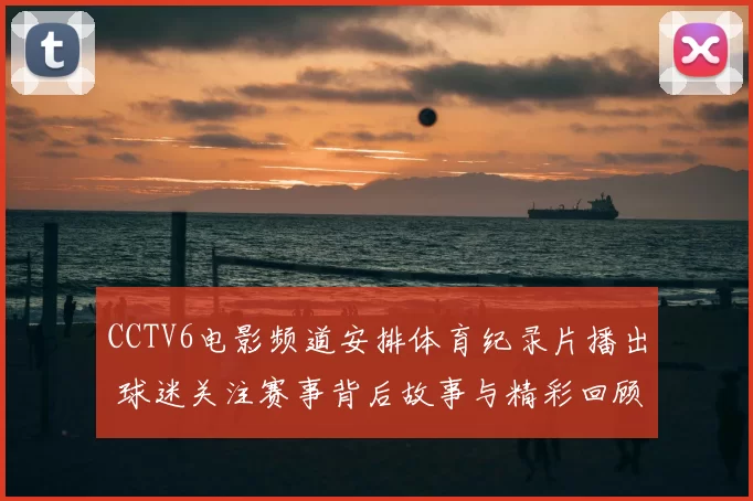 CCTV6电影频道安排体育纪录片播出 球迷关注赛事背后故事与精彩回顾