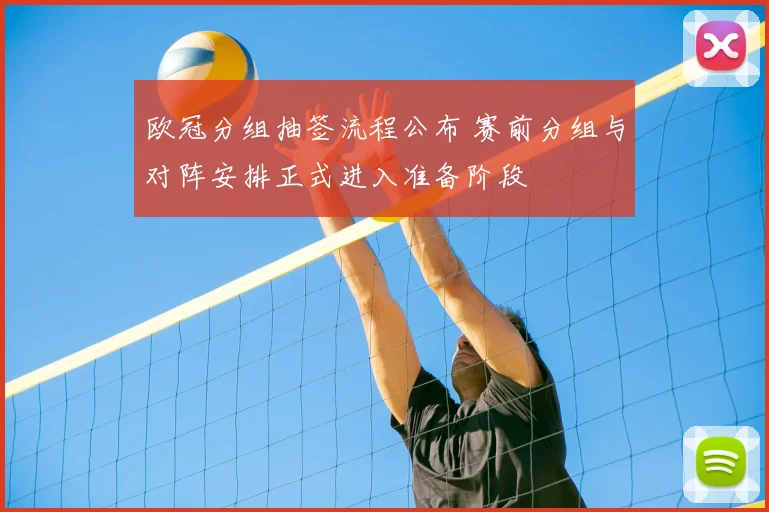 欧冠分组抽签流程公布 赛前分组与对阵安排正式进入准备阶段