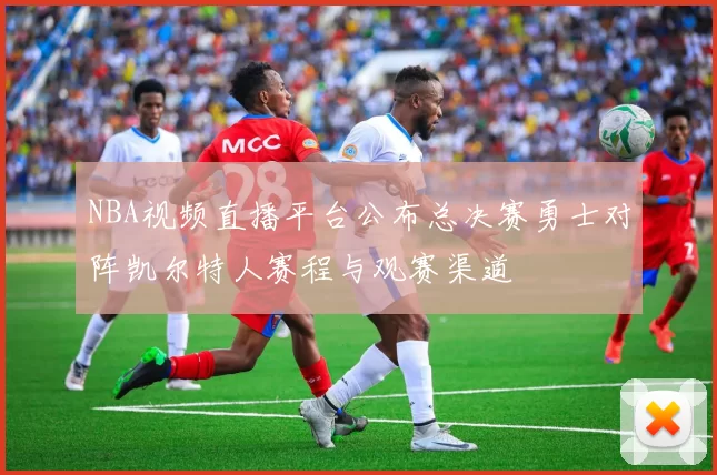 NBA视频直播平台公布总决赛勇士对阵凯尔特人赛程与观赛渠道