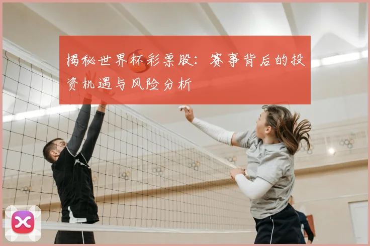 揭秘世界杯彩票股:赛事背后的投资机遇与风险分析
