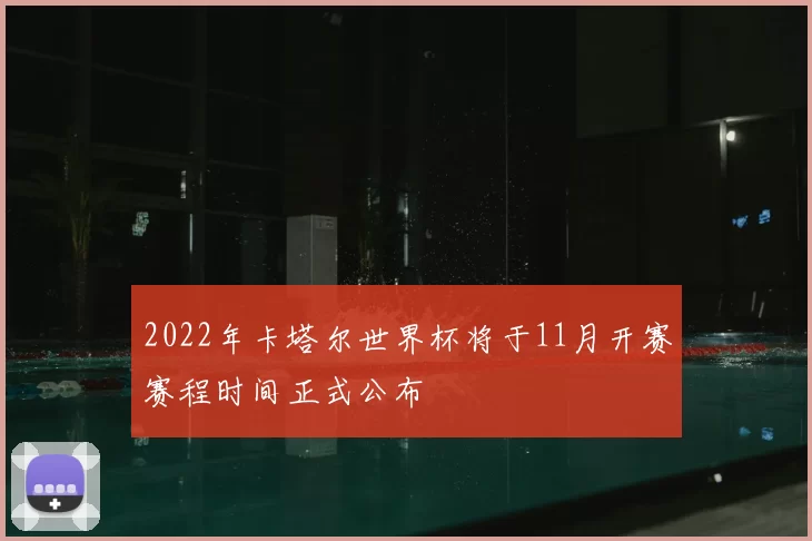 2022年卡塔尔世界杯将于11月开赛赛程时间正式公布