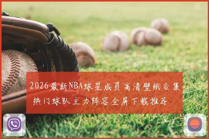 2026最新NBA球星成员高清壁纸合集 热门球队主力阵容全屏下载推荐
