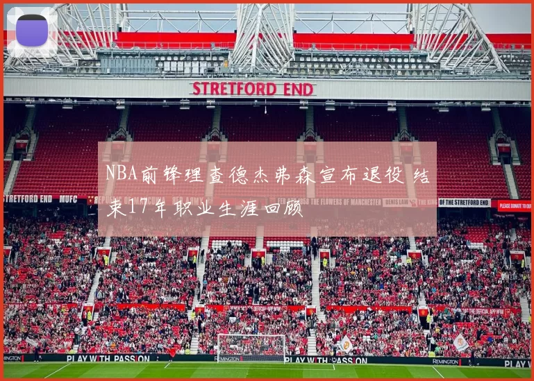 NBA前锋理查德杰弗森宣布退役 结束17年职业生涯回顾