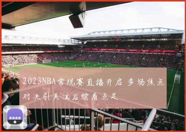 2023NBA常规赛直播开启 多场焦点对决引关注后续看点足