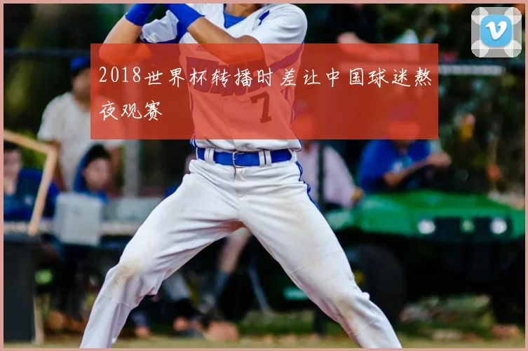 2018世界杯转播时差让中国球迷熬夜观赛