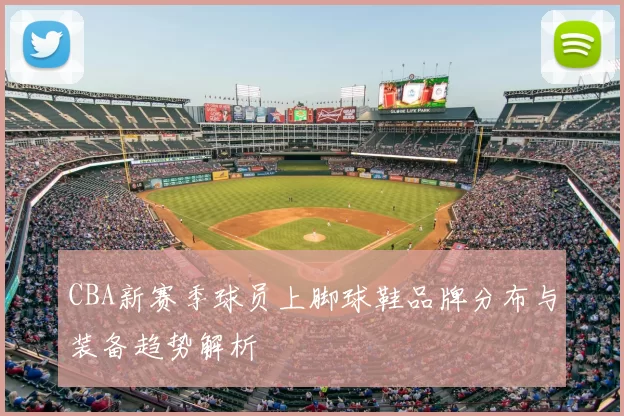 CBA新赛季球员上脚球鞋品牌分布与装备趋势解析