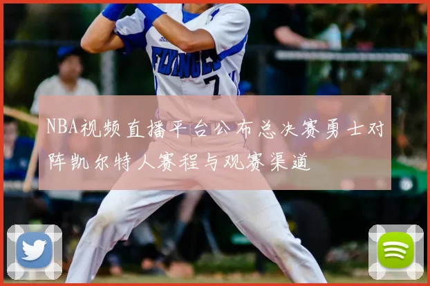 NBA视频直播平台公布总决赛勇士对阵凯尔特人赛程与观赛渠道