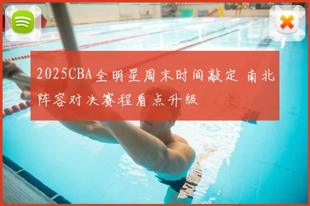 2025CBA全明星周末时间敲定 南北阵容对决赛程看点升级