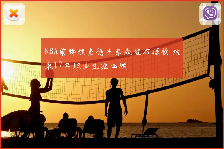 NBA前锋理查德杰弗森宣布退役 结束17年职业生涯回顾