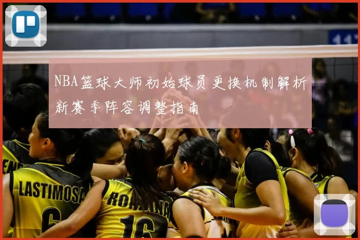 NBA篮球大师初始球员更换机制解析新赛季阵容调整指南