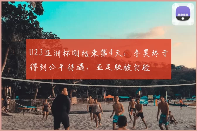 U23亚洲杯刚结束第4天，李昊终于得到公平待遇，亚足联被打脸