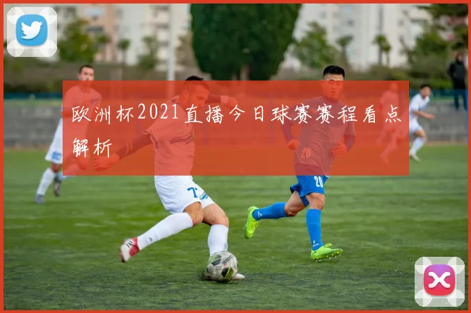 欧洲杯2021直播今日球赛赛程看点解析