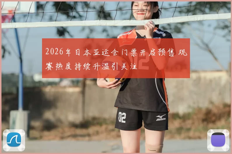 2026年日本亚运会门票开启预售 观赛热度持续升温引关注
