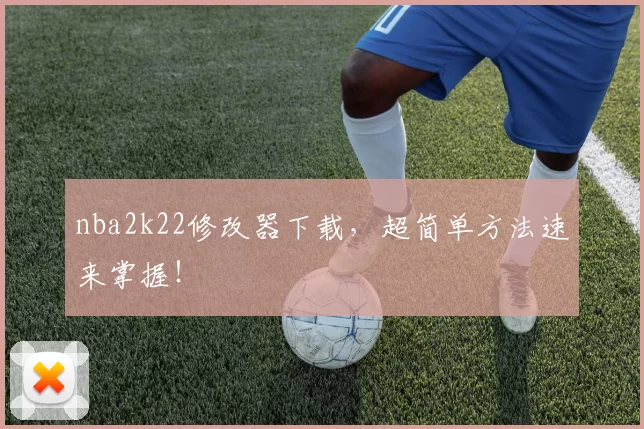 nba2k22修改器下载，超简单方法速来掌握！
