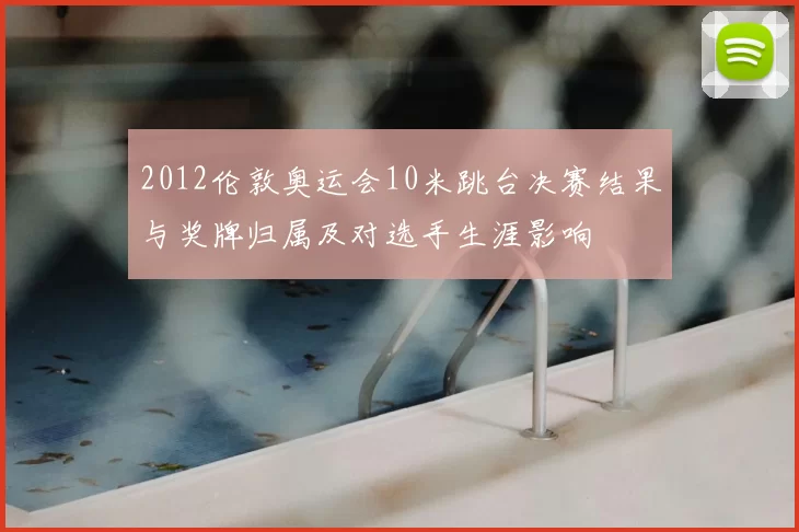 2012伦敦奥运会10米跳台决赛结果与奖牌归属及对选手生涯影响