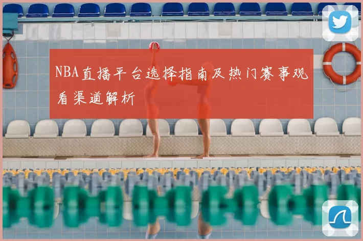 NBA直播平台选择指南及热门赛事观看渠道解析