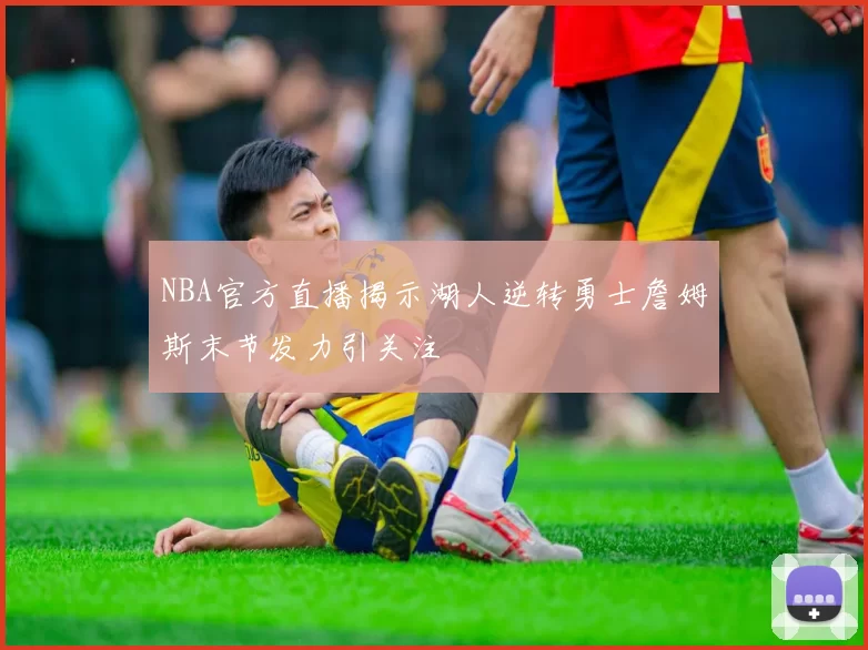 NBA官方直播揭示湖人逆转勇士詹姆斯末节发力引关注