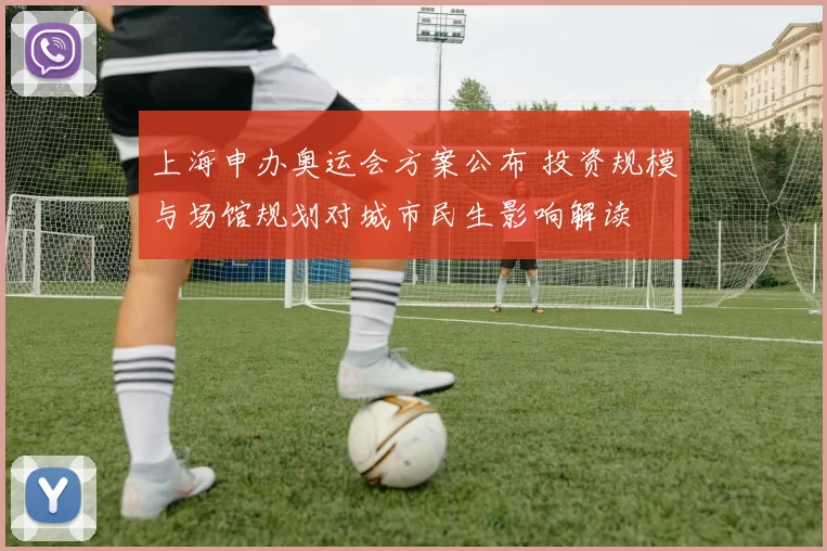 上海申办奥运会方案公布 投资规模与场馆规划对城市民生影响解读