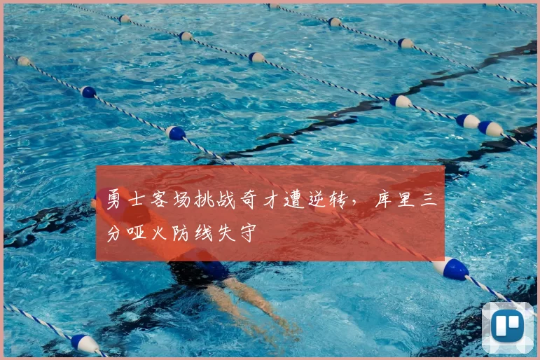 勇士客场挑战奇才遭逆转,库里三分哑火防线失守