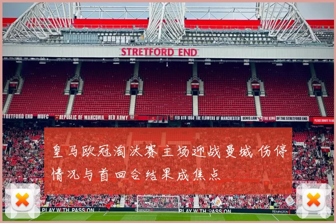 皇马欧冠淘汰赛主场迎战曼城 伤停情况与首回合结果成焦点