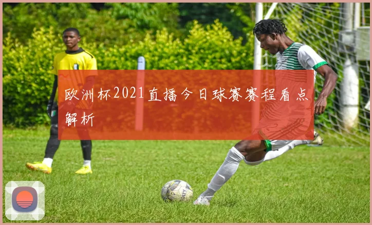 欧洲杯2021直播今日球赛赛程看点解析