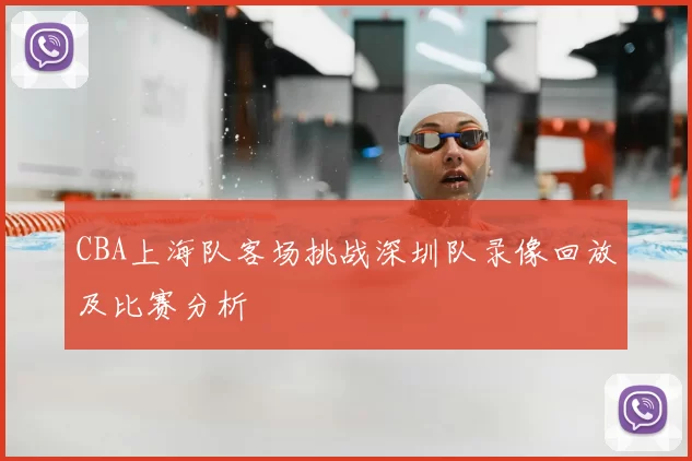 CBA上海队客场挑战深圳队录像回放及比赛分析