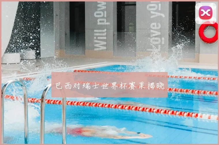 巴西对瑞士世界杯赛果揭晓
