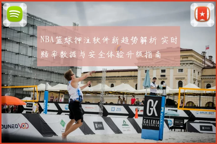 NBA篮球押注软件新趋势解析 实时赔率数据与安全体验升级指南
