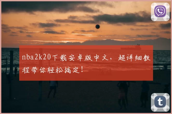 nba2k20下载安卓版中文,超详细教程带你轻松搞定!