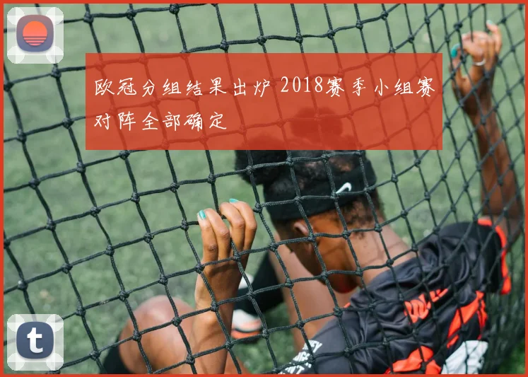 欧冠分组结果出炉 2018赛季小组赛对阵全部确定